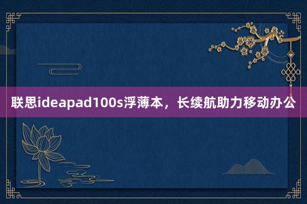 联思ideapad100s浮薄本，长续航助力移动办公