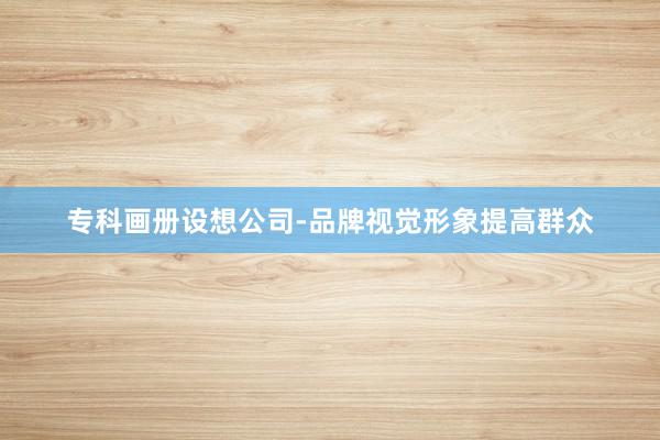 专科画册设想公司-品牌视觉形象提高群众