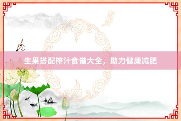 生果搭配榨汁食谱大全，助力健康减肥
